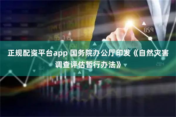 正规配资平台app 国务院办公厅印发《自然灾害调查评估暂行办法》
