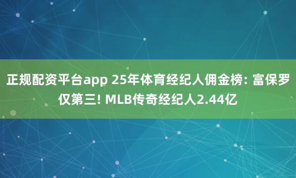 正规配资平台app 25年体育经纪人佣金榜: 富保罗仅第三! MLB传奇经纪人2.44亿