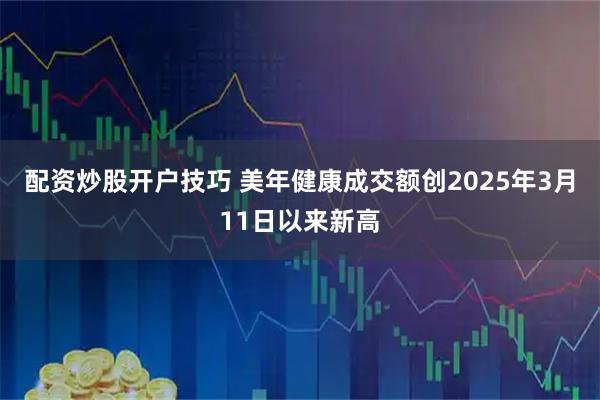 配资炒股开户技巧 美年健康成交额创2025年3月11日以来新高
