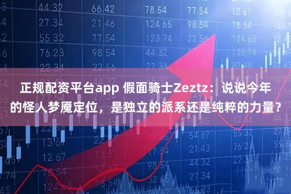 正规配资平台app 假面骑士Zeztz:说说今年的怪人梦魇定位,是独立的派系还是纯粹的力量?