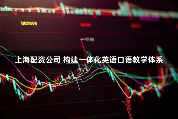 上海配资公司 构建一体化英语口语教学体系